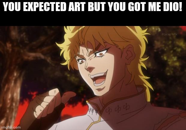 But it was me Dio | YOU EXPECTED ART BUT YOU GOT ME DIO! | image tagged in but it was me dio | made w/ Imgflip meme maker