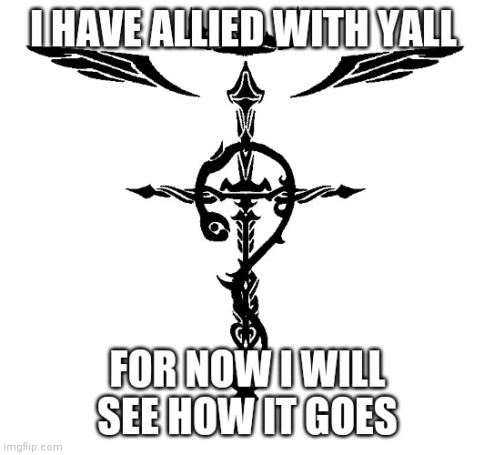 FOR NOW | I HAVE ALLIED WITH YALL; FOR NOW I WILL SEE HOW IT GOES | image tagged in alchemist symbol | made w/ Imgflip meme maker
