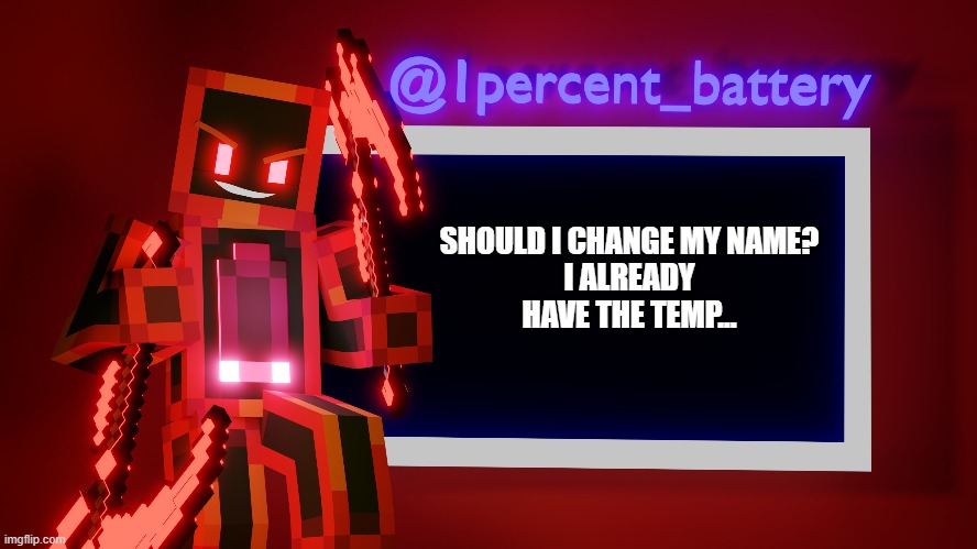 idk yet | SHOULD I CHANGE MY NAME?
I ALREADY HAVE THE TEMP... | image tagged in help | made w/ Imgflip meme maker