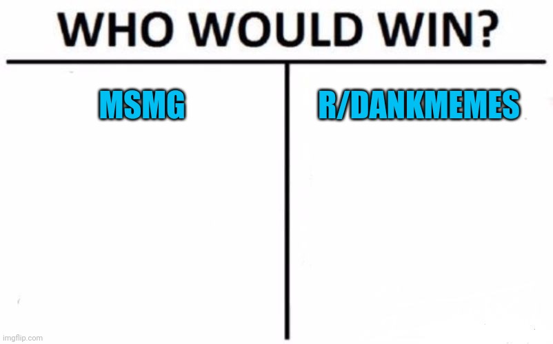Who Would Win? | MSMG; R/DANKMEMES | image tagged in memes,who would win | made w/ Imgflip meme maker