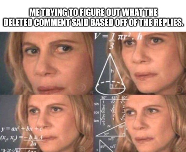 Math lady/Confused lady | ME TRYING TO FIGURE OUT WHAT THE DELETED COMMENT SAID BASED OFF OF THE REPLIES. | image tagged in math lady/confused lady | made w/ Imgflip meme maker