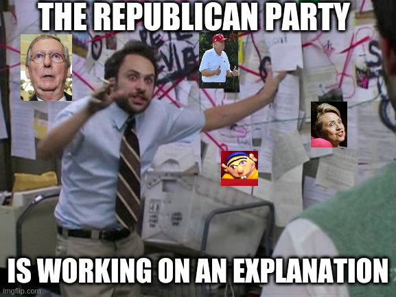 Charlie Day | THE REPUBLICAN PARTY; IS WORKING ON AN EXPLANATION | image tagged in charlie day | made w/ Imgflip meme maker