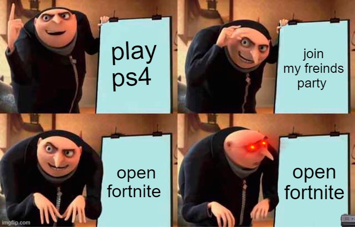 Gru's Plan | play ps4; join my freinds party; open fortnite; open fortnite | image tagged in memes,gru's plan | made w/ Imgflip meme maker