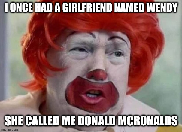 clown T | I ONCE HAD A GIRLFRIEND NAMED WENDY; SHE CALLED ME DONALD MCRONALDS | image tagged in clown t | made w/ Imgflip meme maker