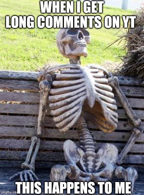 This comments!!!! | WHEN I GET LONG COMMENTS ON YT; THIS HAPPENS TO ME | image tagged in memes,waiting skeleton,why | made w/ Imgflip meme maker