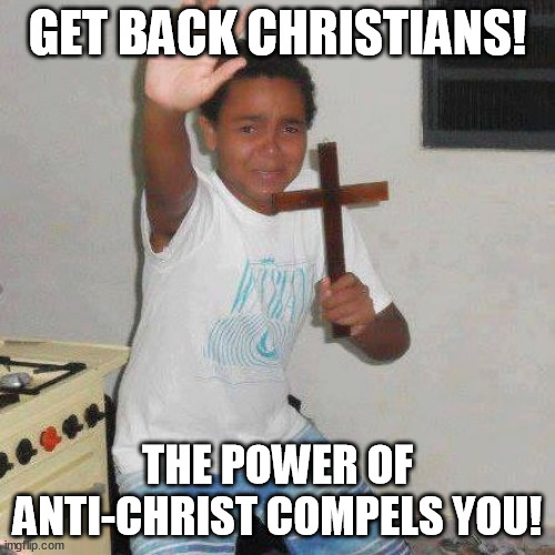Power Of Christ | GET BACK CHRISTIANS! THE POWER OF ANTI-CHRIST COMPELS YOU! | image tagged in power of christ,memes | made w/ Imgflip meme maker