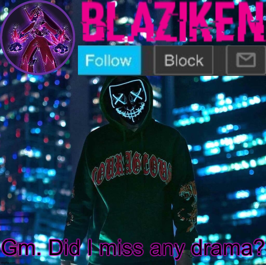 Blaziken announcement template V3 | Gm. Did I miss any drama? | image tagged in blaziken announcement template v3 | made w/ Imgflip meme maker