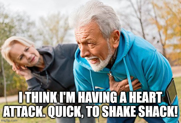 Shake Shack Heart Atrtack | I THINK I'M HAVING A HEART ATTACK. QUICK, TO SHAKE SHACK! | image tagged in shake shack,heart attack | made w/ Imgflip meme maker