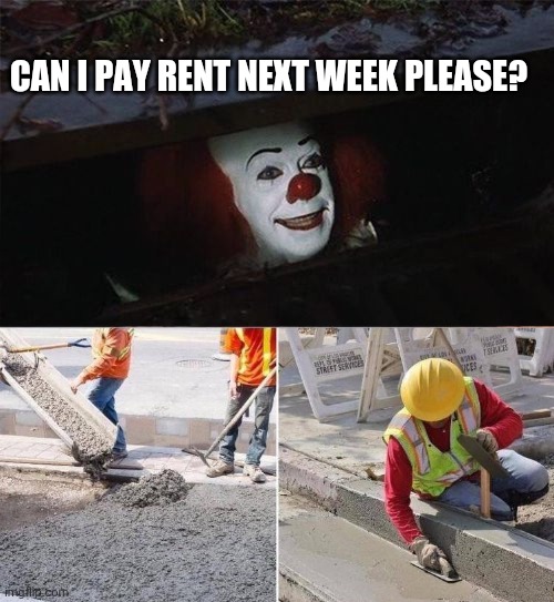 rent | CAN I PAY RENT NEXT WEEK PLEASE? | image tagged in pennywise sewer nope | made w/ Imgflip meme maker