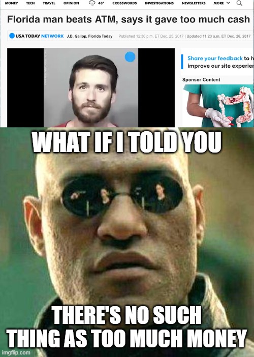 Florida Man |  WHAT IF I TOLD YOU; THERE'S NO SUCH THING AS TOO MUCH MONEY | image tagged in what if i told you,florida man | made w/ Imgflip meme maker