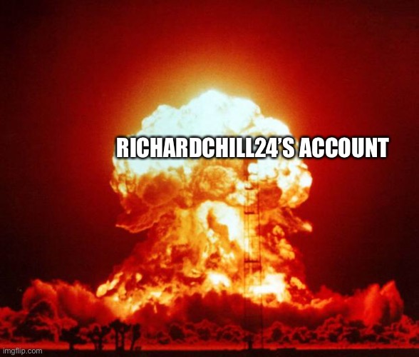 Nuke | RICHARDCHILL24’S ACCOUNT | image tagged in nuke | made w/ Imgflip meme maker