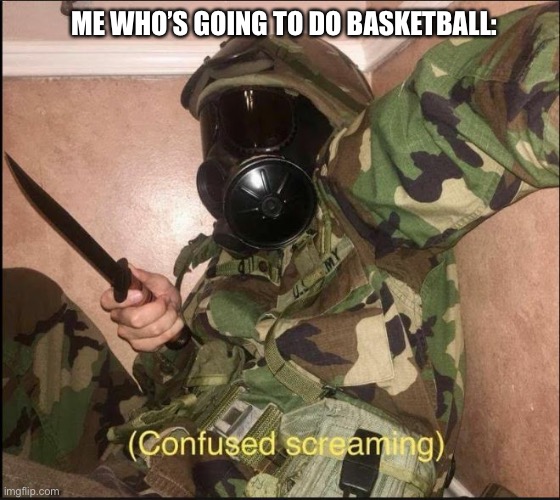 confused screaming but with gas mask | ME WHO’S GOING TO DO BASKETBALL: | image tagged in confused screaming but with gas mask | made w/ Imgflip meme maker