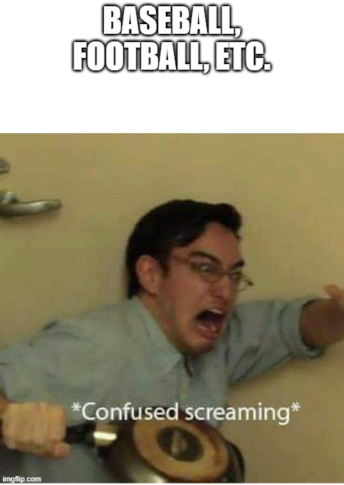 confused screaming | BASEBALL, FOOTBALL, ETC. | image tagged in confused screaming | made w/ Imgflip meme maker