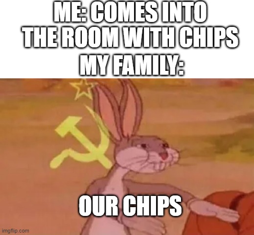 Bugs bunny communist |  ME: COMES INTO THE ROOM WITH CHIPS; MY FAMILY:; OUR CHIPS | image tagged in bugs bunny communist | made w/ Imgflip meme maker