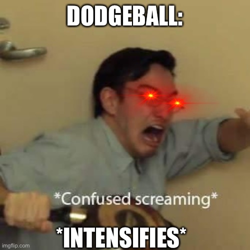 filthy frank confused scream | DODGEBALL: *INTENSIFIES* | image tagged in filthy frank confused scream | made w/ Imgflip meme maker