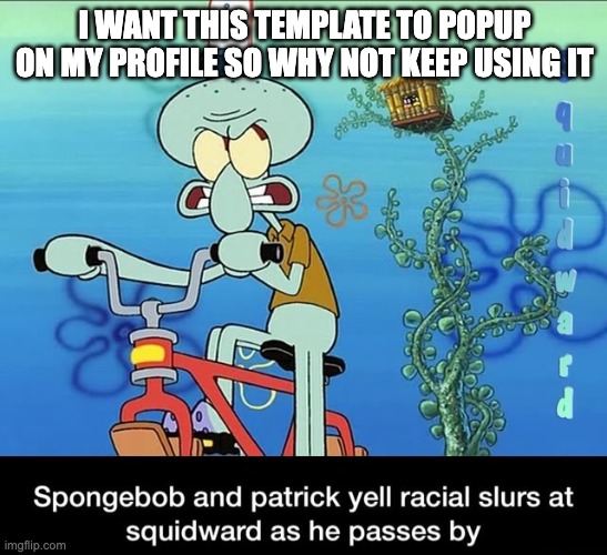 Spongebob and Patrick yell racial slurs at squidward | I WANT THIS TEMPLATE TO POPUP ON MY PROFILE SO WHY NOT KEEP USING IT | image tagged in spongebob and patrick yell racial slurs at squidward | made w/ Imgflip meme maker