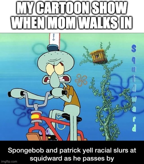 Spongebob and Patrick yell racial slurs at squidward | MY CARTOON SHOW WHEN MOM WALKS IN | image tagged in spongebob and patrick yell racial slurs at squidward | made w/ Imgflip meme maker