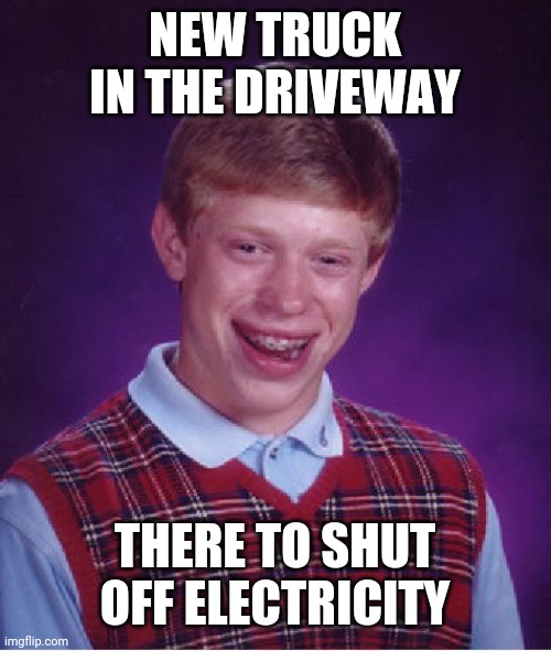 Bad Luck Brian Meme | NEW TRUCK IN THE DRIVEWAY THERE TO SHUT OFF ELECTRICITY | image tagged in memes,bad luck brian | made w/ Imgflip meme maker