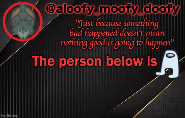 Person below amogus | The person below is | image tagged in aloofy_moofy_doofy template | made w/ Imgflip meme maker