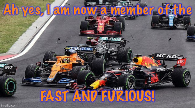 Lando Norris try’s out for the Fast and Furious. | Ah yes, I am now a member of the; FAST AND FURIOUS! | image tagged in norris hits verstappen,formula 1,fast and furious,lando norris,f1,memes | made w/ Imgflip meme maker