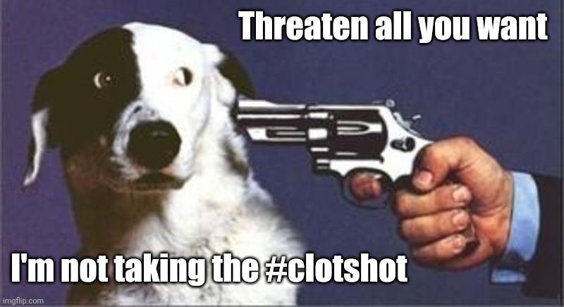 Dog Gun | Threaten all you want; I'm not taking the #clotshot | image tagged in dog gun | made w/ Imgflip meme maker