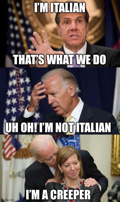 Coumo blames being Italian. What is Biden’s excuse? | I’M ITALIAN; THAT’S WHAT WE DO; UH OH! I’M NOT ITALIAN; I’M A CREEPER | image tagged in gov cuomo,joe biden worries,creepy joe biden | made w/ Imgflip meme maker
