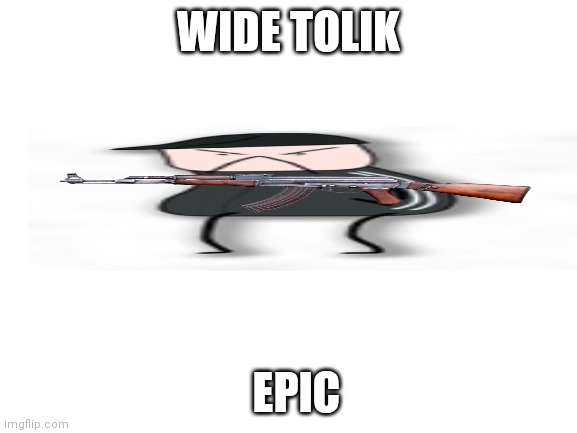 Tolik Alkogolik | WIDE TOLIK; EPIC | image tagged in blank white template | made w/ Imgflip meme maker
