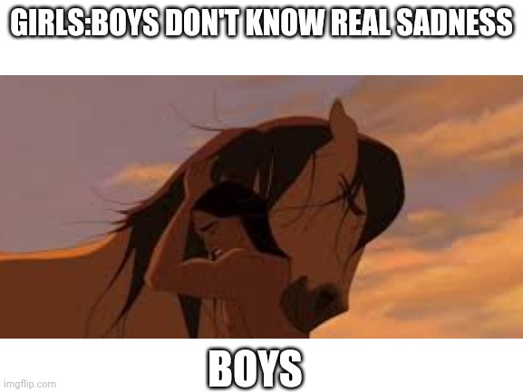 Do any of you remember this | GIRLS:BOYS DON'T KNOW REAL SADNESS; BOYS | image tagged in nostalgia | made w/ Imgflip meme maker