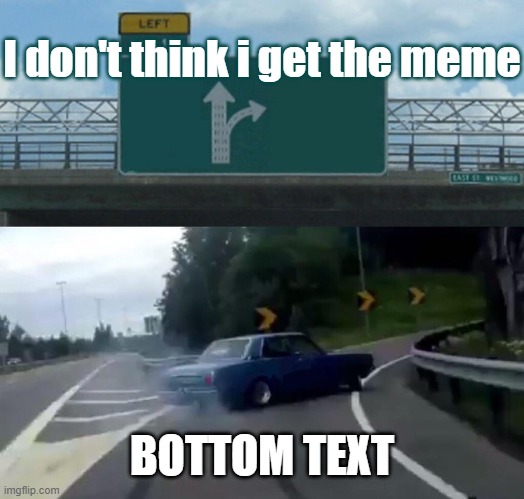 Guys i am new i only have 14k points | I don't think i get the meme; BOTTOM TEXT | image tagged in memes,left exit 12 off ramp,bottom text,tag | made w/ Imgflip meme maker