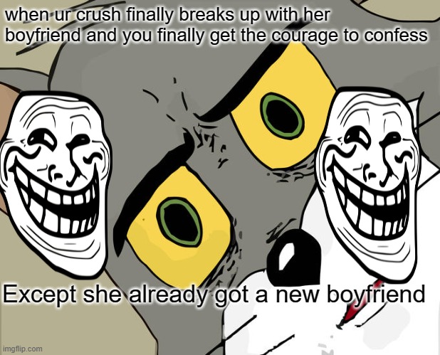 Unsettled Tom | when ur crush finally breaks up with her boyfriend and you finally get the courage to confess; Except she already got a new boyfriend | image tagged in memes,unsettled tom,memes | made w/ Imgflip meme maker