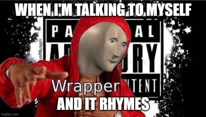 yeee | WHEN I'M TALKING TO MYSELF; AND IT RHYMES | image tagged in meme man wrapper | made w/ Imgflip meme maker