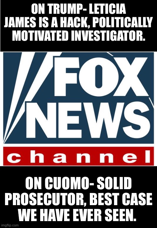 fox news | ON TRUMP- LETICIA JAMES IS A HACK, POLITICALLY MOTIVATED INVESTIGATOR. ON CUOMO- SOLID PROSECUTOR, BEST CASE WE HAVE EVER SEEN. | image tagged in fox news | made w/ Imgflip meme maker