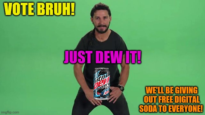Vote BRUH! We got free mountain dew! | VOTE BRUH! JUST DEW IT! WE'LL BE GIVING OUT FREE DIGITAL SODA TO EVERYONE! | image tagged in shia labeouf just do it,mountain dew,just do it,vote,bruh | made w/ Imgflip meme maker
