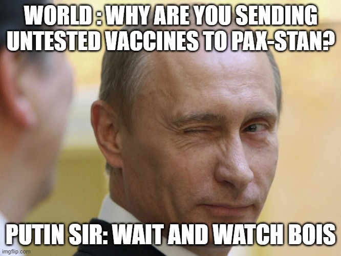 Putin sir OP | WORLD : WHY ARE YOU SENDING UNTESTED VACCINES TO PAX-STAN? PUTIN SIR: WAIT AND WATCH BOIS | image tagged in politics lol | made w/ Imgflip meme maker