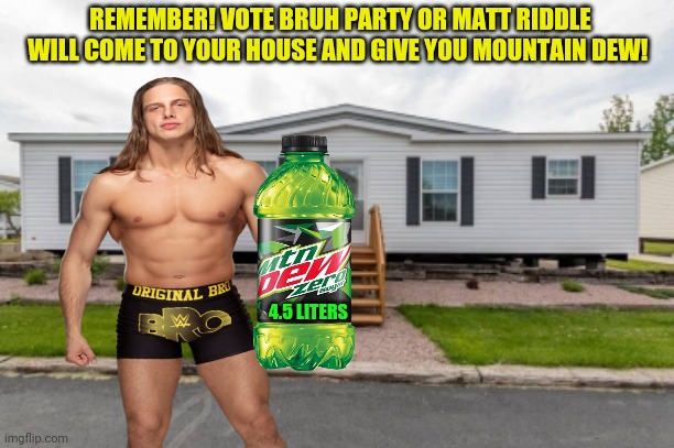 The BRO THAT RUNS THE SHOW! | REMEMBER! VOTE BRUH PARTY OR MATT RIDDLE WILL COME TO YOUR HOUSE AND GIVE YOU MOUNTAIN DEW! 4.5 LITERS | image tagged in matt riddle,pro wrestling,wwe,vite bruh party,vote,bruh | made w/ Imgflip meme maker
