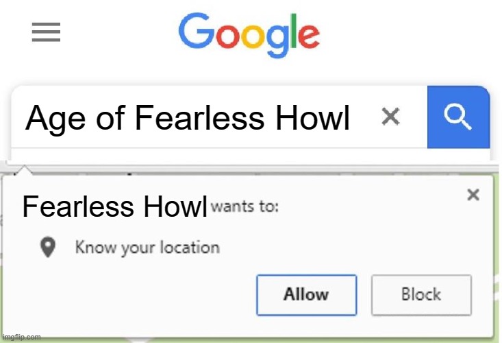 Wants to know your location | Age of Fearless Howl; Fearless Howl | image tagged in wants to know your location | made w/ Imgflip meme maker