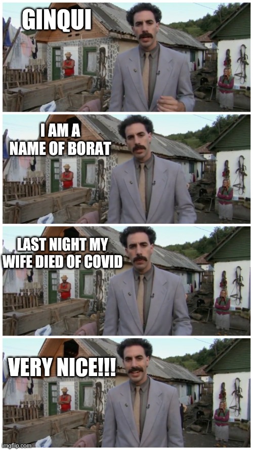 borat again | GINQUI; I AM A NAME OF BORAT; LAST NIGHT MY WIFE DIED OF COVID; VERY NICE!!! | image tagged in borat neighbour | made w/ Imgflip meme maker