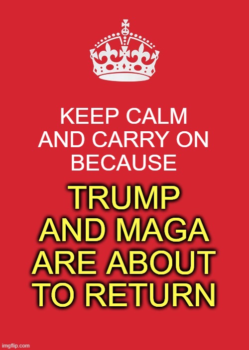 The terror reign of Biden is coming to a very abrupt end. | KEEP CALM AND CARRY ON
BECAUSE; TRUMP AND MAGA ARE ABOUT TO RETURN | image tagged in memes,election 2020,trump | made w/ Imgflip meme maker