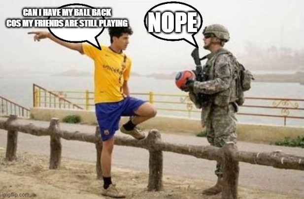 Never gonna get it back | NOPE; CAN I HAVE MY BALL BACK COS MY FRIENDS ARE STILL PLAYING | image tagged in memes,fifa e call of duty,football meme | made w/ Imgflip meme maker