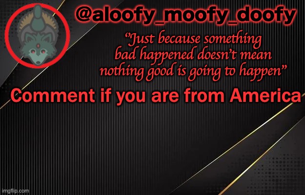 aloofy_moofy_doofy template | Comment if you are from America | image tagged in aloofy_moofy_doofy template | made w/ Imgflip meme maker