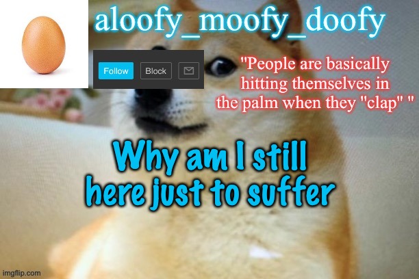 aloofy moofy template | Why am I still here just to suffer | image tagged in aloofy moofy template | made w/ Imgflip meme maker