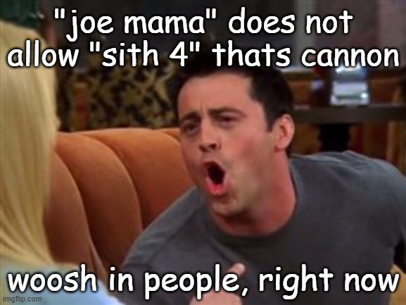 yo that's not cannon. | "joe mama" does not allow "sith 4" thats cannon; woosh in people, right now | image tagged in joey doesn't share food | made w/ Imgflip meme maker