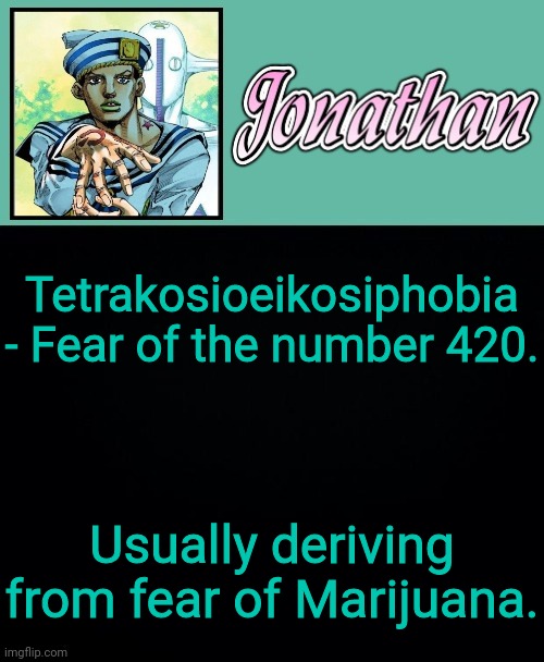 Thats an actual thing | Tetrakosioeikosiphobia - Fear of the number 420. Usually deriving from fear of Marijuana. | image tagged in jonathan 8 | made w/ Imgflip meme maker