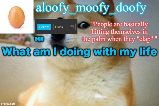 aloofy moofy template | egg; What am I doing with my life | image tagged in aloofy moofy template | made w/ Imgflip meme maker