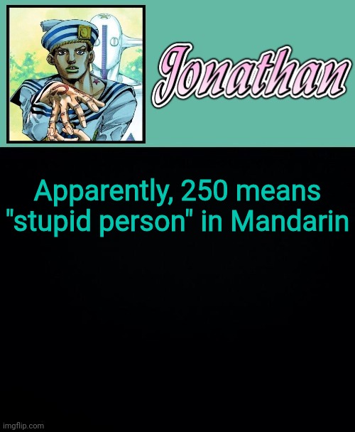 Apparently, 250 means "stupid person" in Mandarin | image tagged in jonathan 8 | made w/ Imgflip meme maker