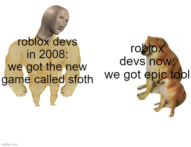 literally roblox |  roblox devs in 2008:
we got the new game called sfoth; roblox devs now:
we got epic tool | image tagged in memes,buff doge vs cheems | made w/ Imgflip meme maker
