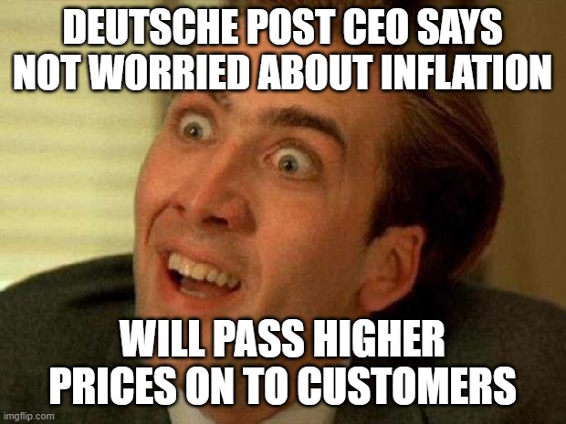That's what inflation is, isn't it? | DEUTSCHE POST CEO SAYS NOT WORRIED ABOUT INFLATION; WILL PASS HIGHER PRICES ON TO CUSTOMERS | image tagged in nicolas cage | made w/ Imgflip meme maker