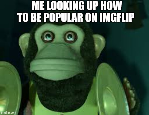 Bro I'm never gonna be on the leaderboard | ME LOOKING UP HOW TO BE POPULAR ON IMGFLIP | image tagged in toy story monkey | made w/ Imgflip meme maker