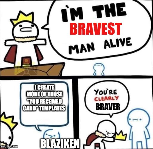 Not hating | I CREATE MORE OF THOSE ''YOU RECEIVED CARD'' TEMPLATES; BLAZIKEN | image tagged in im the bravest man alive | made w/ Imgflip meme maker