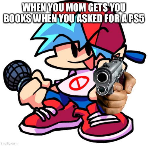 Ps5 | WHEN YOU MOM GETS YOU BOOKS WHEN YOU ASKED FOR A PS5 | image tagged in fnf | made w/ Imgflip meme maker